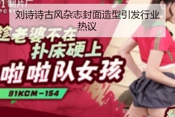 刘诗诗古风杂志封面造型引发行业热议