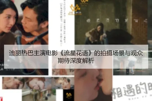 迪丽热巴主演电影《流星花语》的拍摄场景与观众期待深度解析